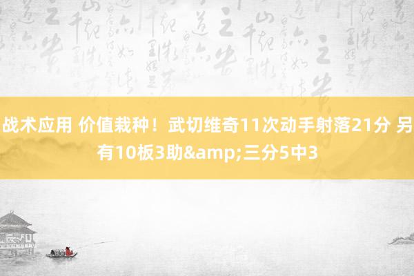 战术应用 价值栽种！武切维奇11次动手射落21分 另有10板3助&三分5中3