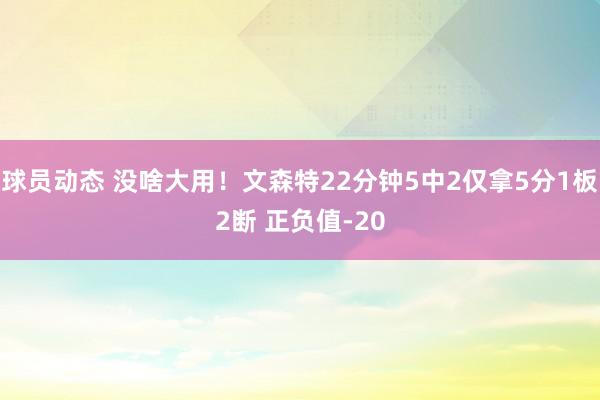 球员动态 没啥大用！文森特22分钟5中2仅拿5分1板2断 正负值-20