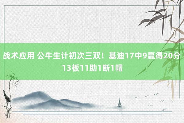 战术应用 公牛生计初次三双！基迪17中9赢得20分13板11助1断1帽