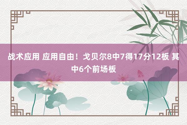 战术应用 应用自由！戈贝尔8中7得17分12板 其中6个前场板