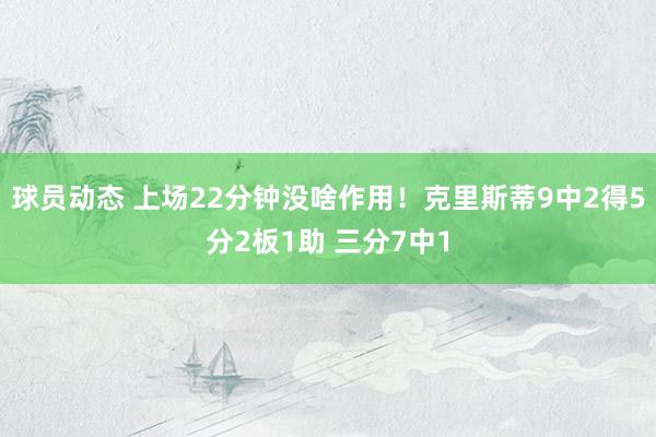 球员动态 上场22分钟没啥作用！克里斯蒂9中2得5分2板1助 三分7中1