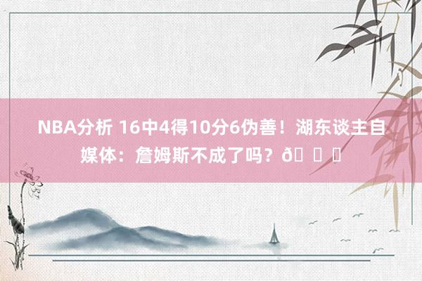 NBA分析 16中4得10分6伪善！湖东谈主自媒体：詹姆斯不成了吗？💔