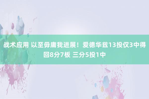 战术应用 以至毋庸我进展！爱德华兹13投仅3中得回8分7板 三分5投1中