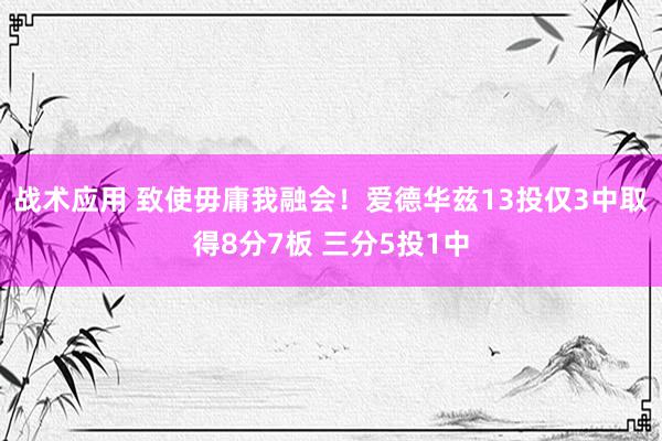 战术应用 致使毋庸我融会！爱德华兹13投仅3中取得8分7板 三分5投1中