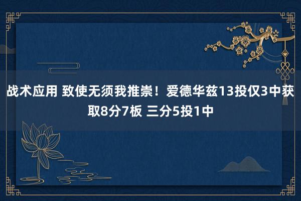 战术应用 致使无须我推崇！爱德华兹13投仅3中获取8分7板 三分5投1中