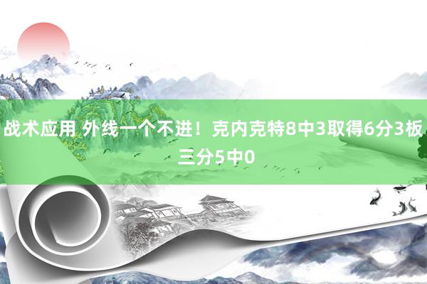 战术应用 外线一个不进！克内克特8中3取得6分3板 三分5中0