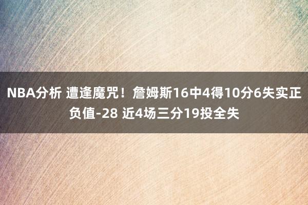 NBA分析 遭逢魔咒！詹姆斯16中4得10分6失实正负值-28 近4场三分19投全失