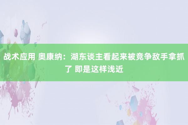 战术应用 奥康纳：湖东谈主看起来被竞争敌手拿抓了 即是这样浅近