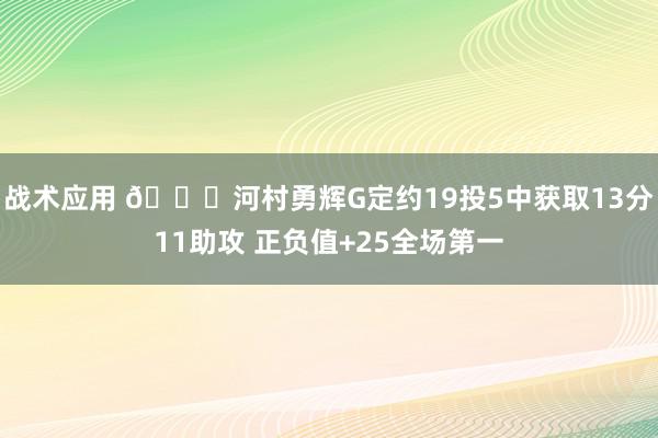 战术应用 👀河村勇辉G定约19投5中获取13分11助攻 正负值+25全场第一