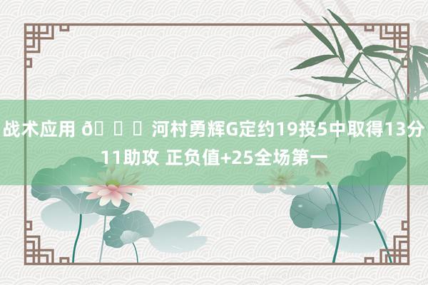 战术应用 👀河村勇辉G定约19投5中取得13分11助攻 正负值+25全场第一