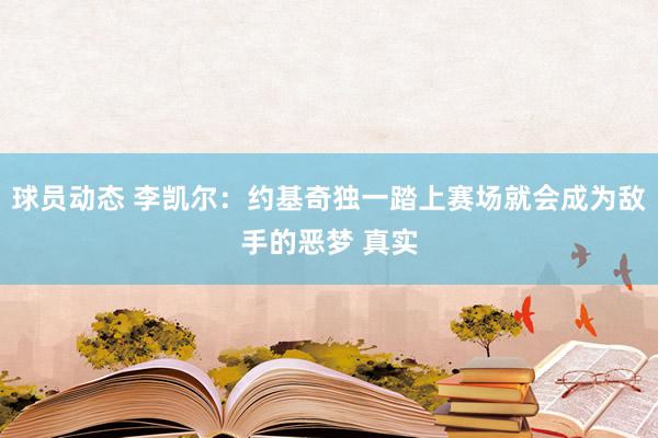 球员动态 李凯尔：约基奇独一踏上赛场就会成为敌手的恶梦 真实