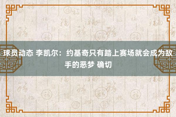 球员动态 李凯尔：约基奇只有踏上赛场就会成为敌手的恶梦 确切