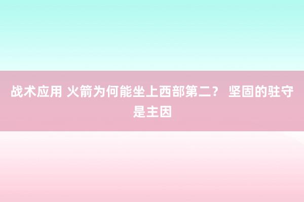 战术应用 火箭为何能坐上西部第二？ 坚固的驻守是主因