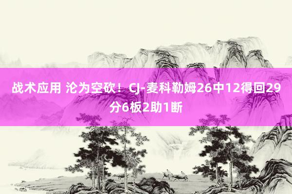 战术应用 沦为空砍！CJ-麦科勒姆26中12得回29分6板2助1断