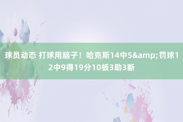 球员动态 打球用脑子！哈克斯14中5&罚球12中9得19分10板3助3断