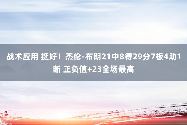 战术应用 挺好！杰伦-布朗21中8得29分7板4助1断 正负值+23全场最高