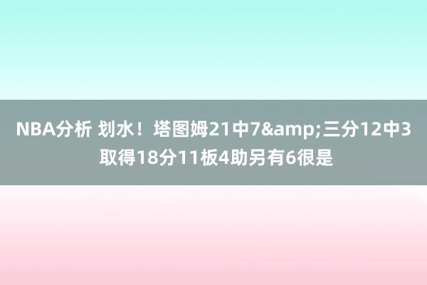 NBA分析 划水！塔图姆21中7&三分12中3 取得18分11板4助另有6很是