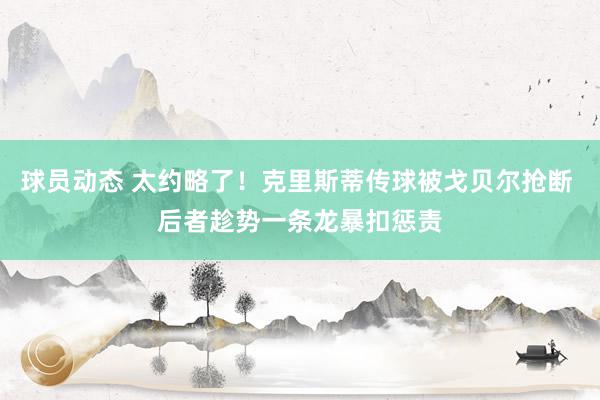 球员动态 太约略了！克里斯蒂传球被戈贝尔抢断 后者趁势一条龙暴扣惩责