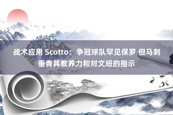 战术应用 Scotto：争冠球队罕见保罗 但马刺垂青其教养力和对文班的指示