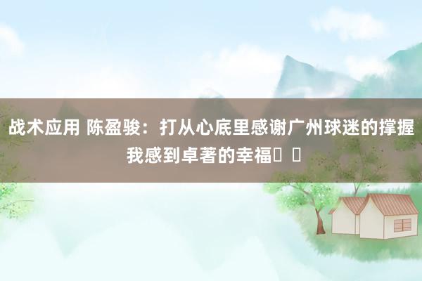 战术应用 陈盈骏：打从心底里感谢广州球迷的撑握 我感到卓著的幸福❤️