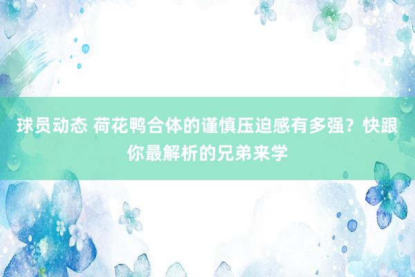 球员动态 荷花鸭合体的谨慎压迫感有多强？快跟你最解析的兄弟来学