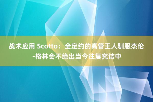 战术应用 Scotto：全定约的高管王人驯服杰伦-格林会不绝出当今往复究诘中