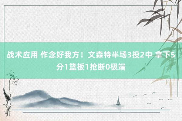 战术应用 作念好我方！文森特半场3投2中 拿下5分1篮板1抢断0极端