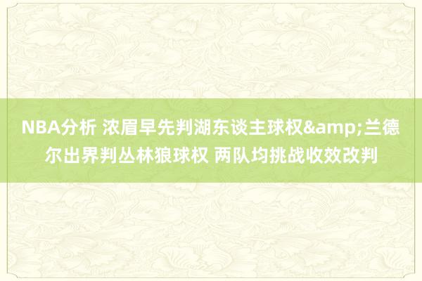 NBA分析 浓眉早先判湖东谈主球权&兰德尔出界判丛林狼球权 两队均挑战收效改判