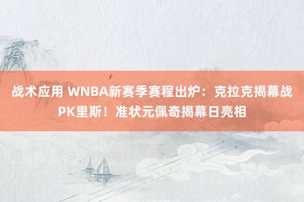 战术应用 WNBA新赛季赛程出炉：克拉克揭幕战PK里斯！准状元佩奇揭幕日亮相