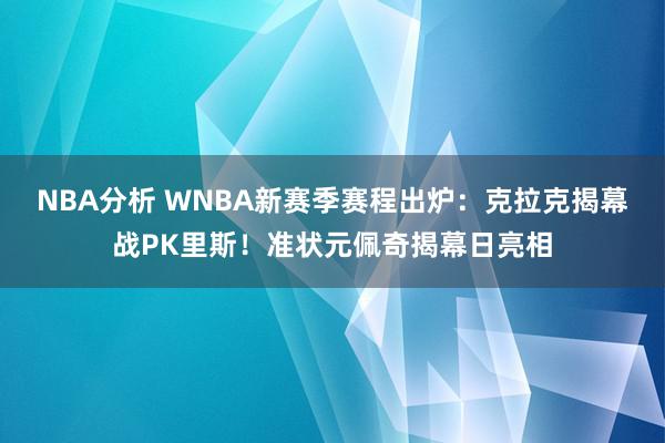 NBA分析 WNBA新赛季赛程出炉：克拉克揭幕战PK里斯！准状元佩奇揭幕日亮相