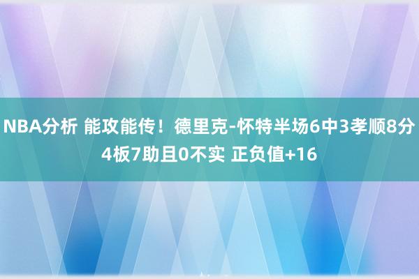 NBA分析 能攻能传！德里克-怀特半场6中3孝顺8分4板7助且0不实 正负值+16