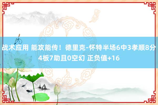 战术应用 能攻能传！德里克-怀特半场6中3孝顺8分4板7助且0空幻 正负值+16