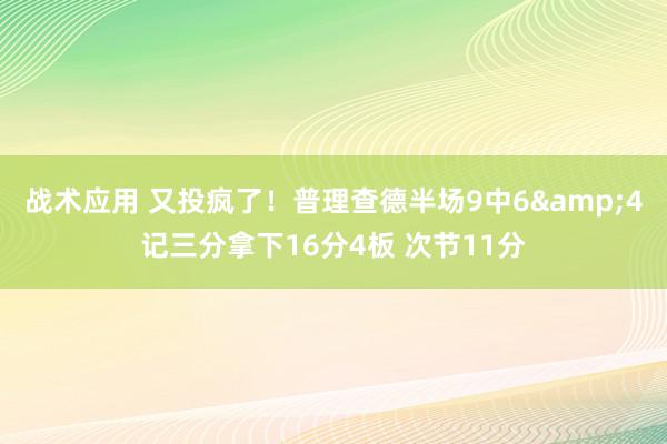 战术应用 又投疯了！普理查德半场9中6&4记三分拿下16分4板 次节11分