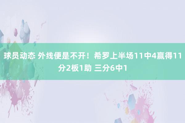 球员动态 外线便是不开！希罗上半场11中4赢得11分2板1助 三分6中1