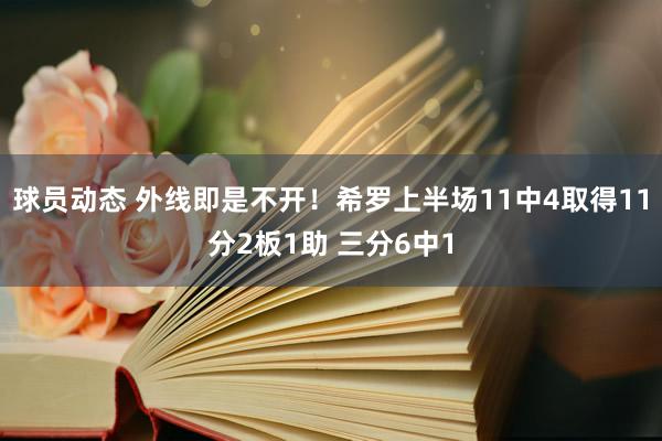 球员动态 外线即是不开！希罗上半场11中4取得11分2板1助 三分6中1