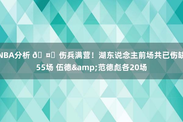 NBA分析 🤕伤兵满营！湖东说念主前场共已伤缺55场 伍德&范德彪各20场