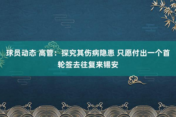 球员动态 高管：探究其伤病隐患 只愿付出一个首轮签去往复来锡安