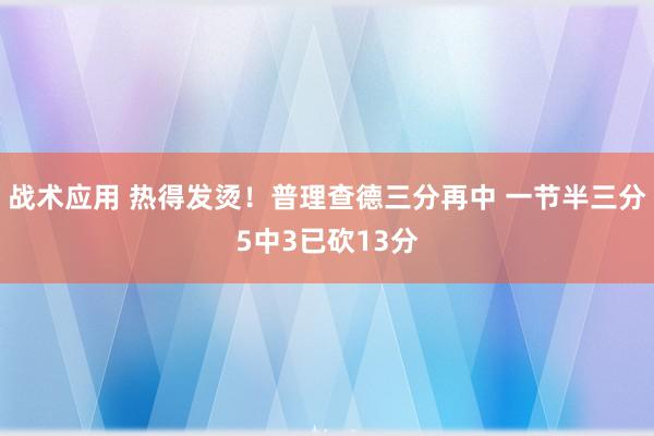 战术应用 热得发烫！普理查德三分再中 一节半三分5中3已砍13分