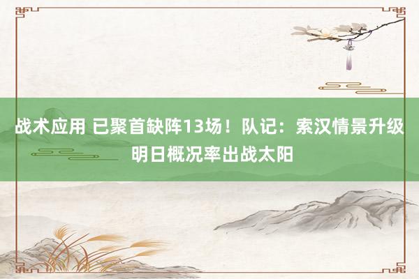 战术应用 已聚首缺阵13场！队记：索汉情景升级 明日概况率出战太阳