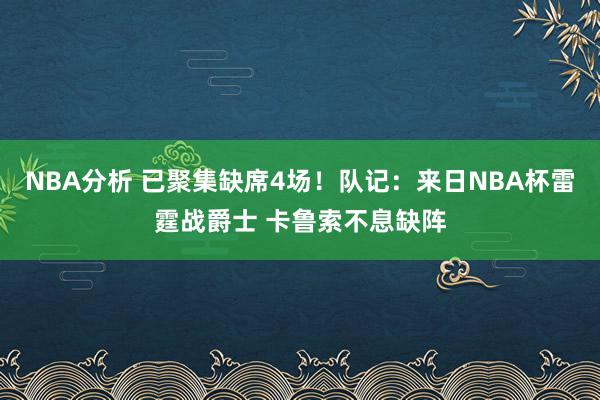 NBA分析 已聚集缺席4场！队记：来日NBA杯雷霆战爵士 卡鲁索不息缺阵