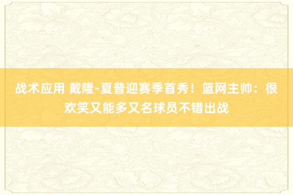 战术应用 戴隆-夏普迎赛季首秀！篮网主帅：很欢笑又能多又名球员不错出战