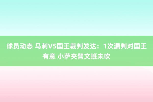 球员动态 马刺VS国王裁判发达：1次漏判对国王有意 小萨夹臂文班未吹