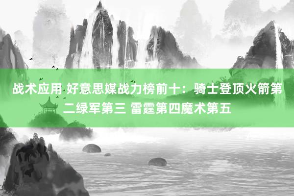 战术应用 好意思媒战力榜前十：骑士登顶火箭第二绿军第三 雷霆第四魔术第五