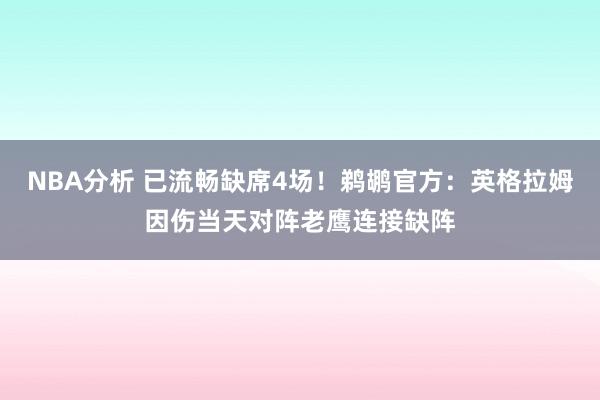 NBA分析 已流畅缺席4场！鹈鹕官方：英格拉姆因伤当天对阵老鹰连接缺阵