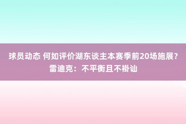 球员动态 何如评价湖东谈主本赛季前20场施展？雷迪克：不平衡且不褂讪