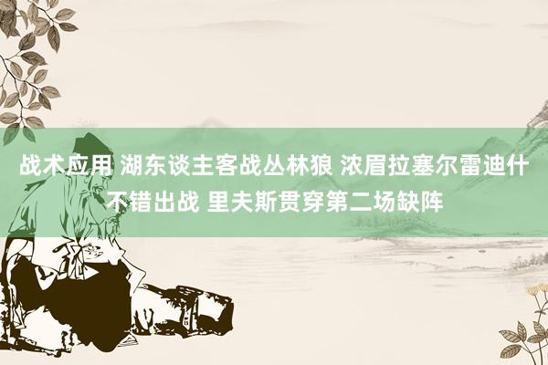 战术应用 湖东谈主客战丛林狼 浓眉拉塞尔雷迪什不错出战 里夫斯贯穿第二场缺阵