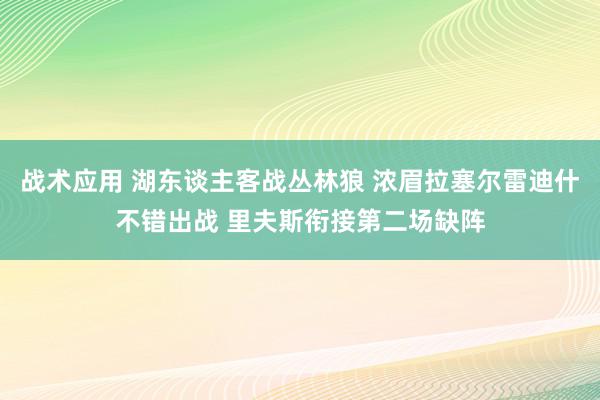 战术应用 湖东谈主客战丛林狼 浓眉拉塞尔雷迪什不错出战 里夫斯衔接第二场缺阵