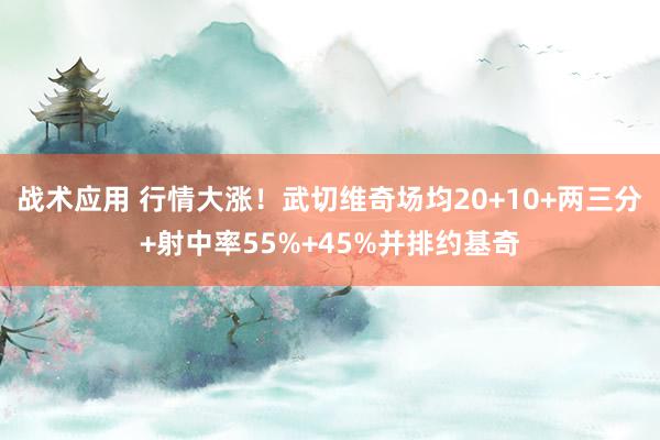 战术应用 行情大涨！武切维奇场均20+10+两三分+射中率55%+45%并排约基奇