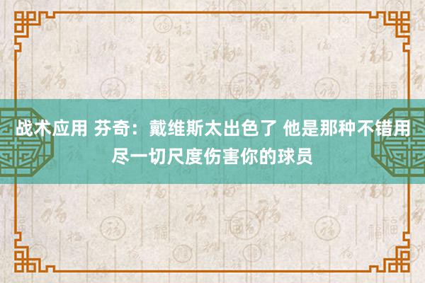 战术应用 芬奇：戴维斯太出色了 他是那种不错用尽一切尺度伤害你的球员