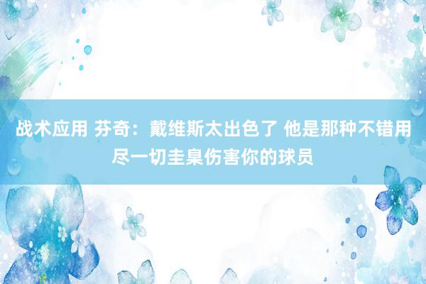 战术应用 芬奇：戴维斯太出色了 他是那种不错用尽一切圭臬伤害你的球员